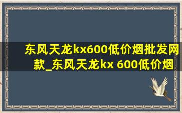 东风天龙kx600(低价烟批发网)款_东风天龙kx 600(低价烟批发网)款操作视频